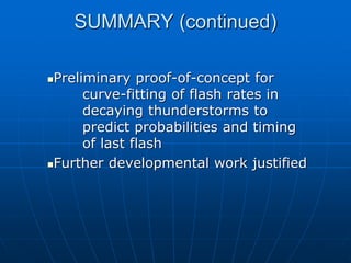 SUMMARY (continued)
Preliminary proof-of-concept for
curve-fitting of flash rates in
decaying thunderstorms to
predict probabilities and timing
of last flash
Further developmental work justified
 