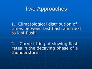 1. Climatological distribution of
times between last flash and next
to last flash
2. Curve fitting of slowing flash
rates in the decaying phase of a
thunderstorm
Two Approaches
 