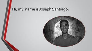 Hi, my name is Joseph Santiago.
 