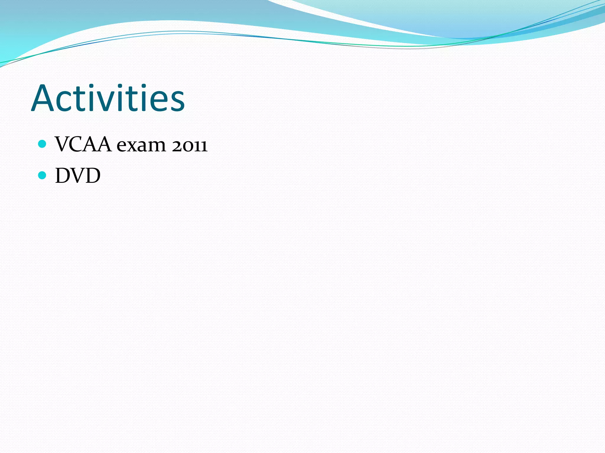 Activities
 VCAA exam 2011
 DVD
 