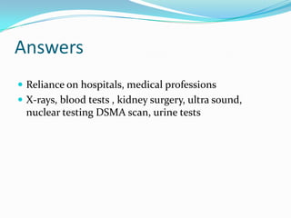 Answers
 Reliance on hospitals, medical professions
 X-rays, blood tests , kidney surgery, ultra sound,
  nuclear testin...
