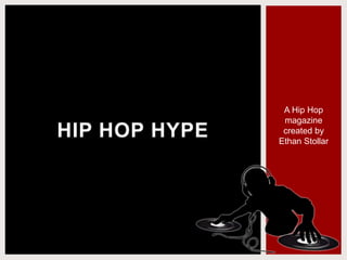 HIP HOP HYPE
A Hip Hop
magazine
created by
Ethan Stollar
 