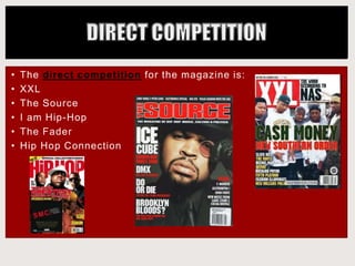 • The direct competition for the magazine is:
• XXL
• The Source
• I am Hip-Hop
• The Fader
• Hip Hop Connection
 