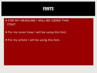  FOR MY HEADLINE I WILL BE USING THIS
FONT.
 For my cover lines I will be using this font.
 For my article I will be using this font.
 