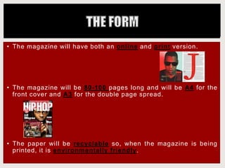 • The magazine will have both an online and print version.
• The magazine will be 80-100 pages long and will be A4 for the
front cover and A3 for the double page spread.
• The paper will be recyclable so, when the magazine is being
printed, it is environmentally friendly.
 