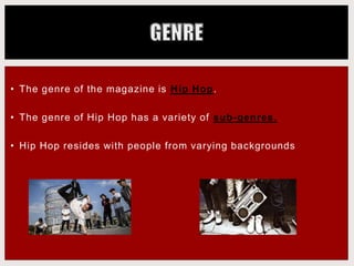 • The genre of the magazine is Hip Hop.
• The genre of Hip Hop has a variety of sub-genres.
• Hip Hop resides with people from varying backgrounds
 