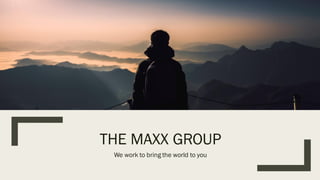 THE MAXX GROUP
We work to bring the world to you
 