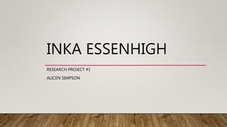 INKA ESSENHIGH
RESEARCH PROJECT #1
ALICEN SIMPSON
 