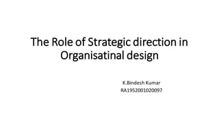 The Role of Strategic direction in
Organisatinal design
K.Bindesh Kumar
RA1952001020097
 