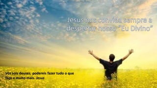 Vós sois deuses. podereis fazer tudo o que
faço e muito mais. Jesus
 