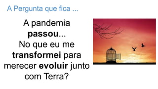 A Pergunta que fica ...
A pandemia
passou...
No que eu me
transformei para
merecer evoluir junto
com Terra?
https://www.slideshare.net/ricardoazevedo9216/a-travessia-reforma-ntima
 