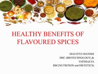 HEALTHY BENEFITS OF
FLAVOURED SPICES
MALVEYA MANISH
MSC (BIOTECHNOLOGY) &
VATHSALYA
BSC(NUTRITION and DIETETICS)
 
