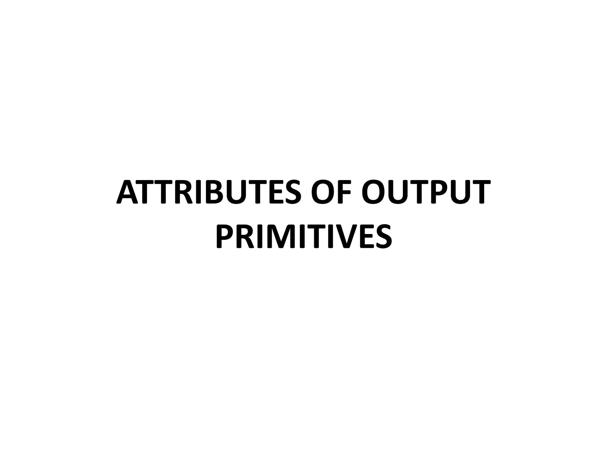 ATTRIBUTES OF OUTPUT
PRIMITIVES
 