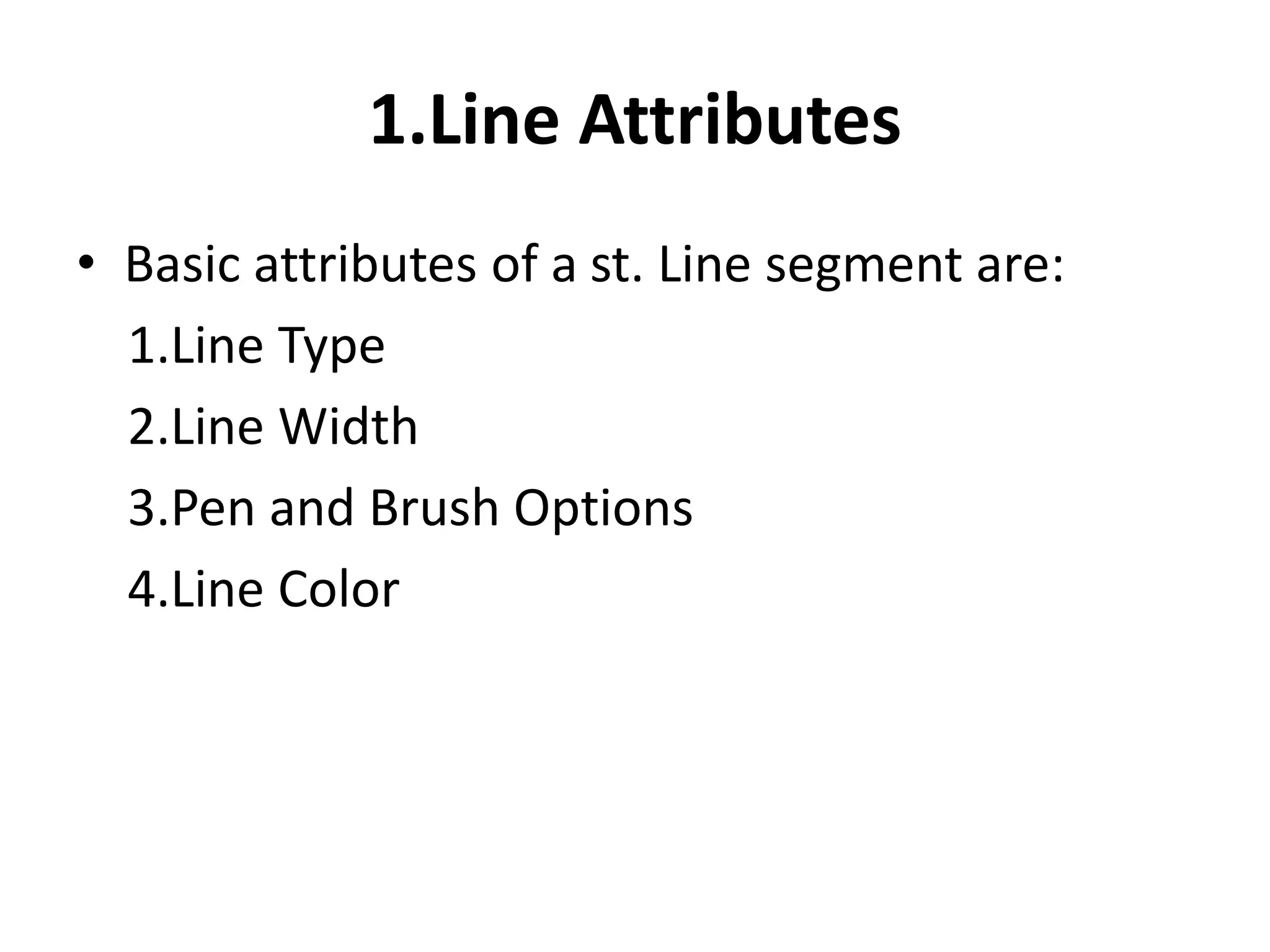 1.Line Attributes
• Basic attributes of a st. Line segment are:
1.Line Type
2.Line Width
3.Pen and Brush Options
4.Line Color
 