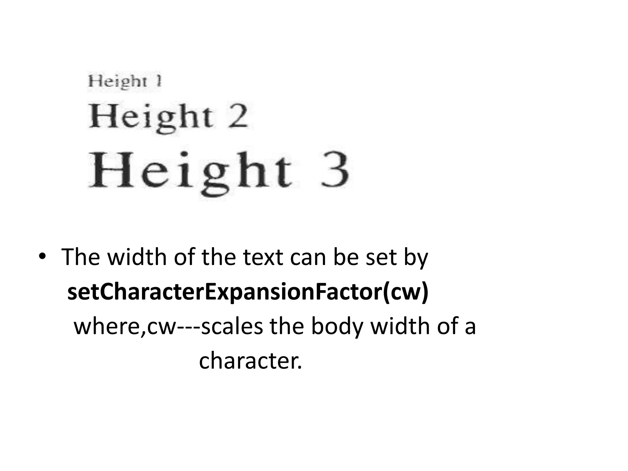 • The width of the text can be set by
setCharacterExpansionFactor(cw)
where,cw---scales the body width of a
character.
 