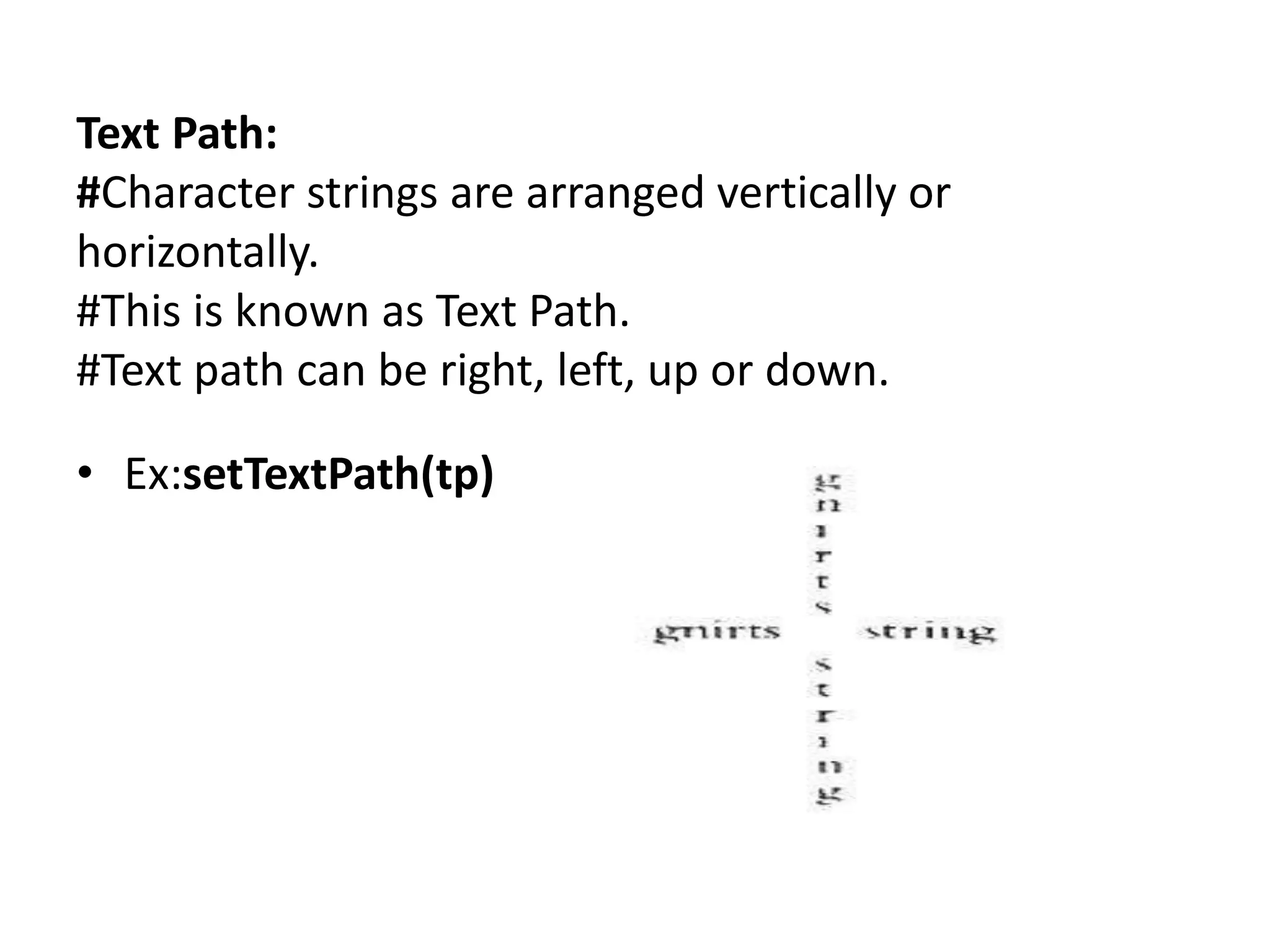 Text Path:
#Character strings are arranged vertically or
horizontally.
#This is known as Text Path.
#Text path can be right, left, up or down.
• Ex:setTextPath(tp)
 