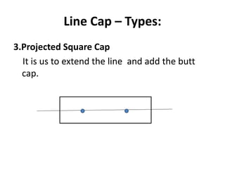 Line Cap – Types:
3.Projected Square Cap
It is us to extend the line and add the butt
cap.
 