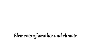 Elements of weather and climate
 