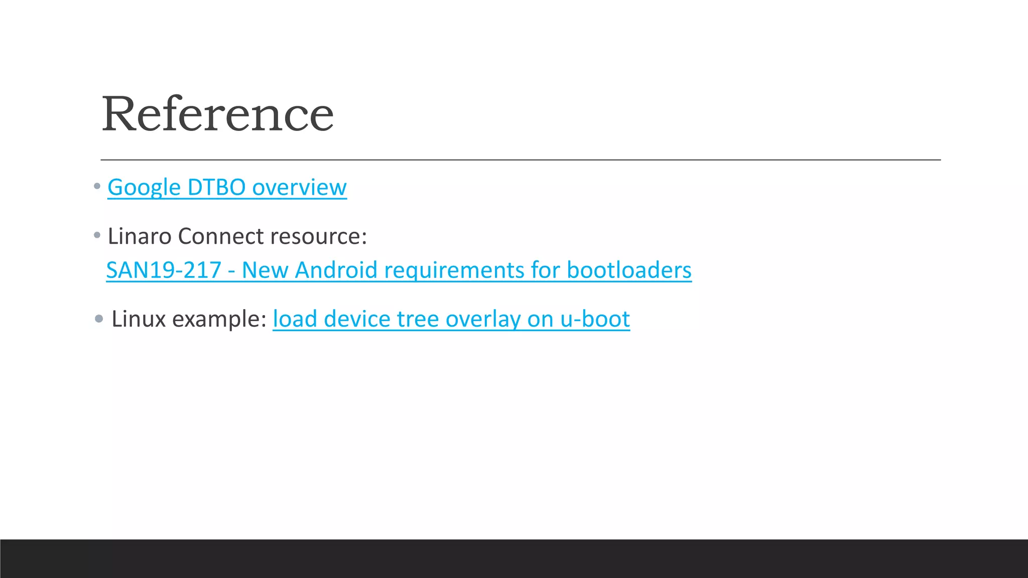Reference
• Google DTBO overview
• Linaro Connect resource:
SAN19-217 - New Android requirements for bootloaders
• Linux example: load device tree overlay on u-boot
 