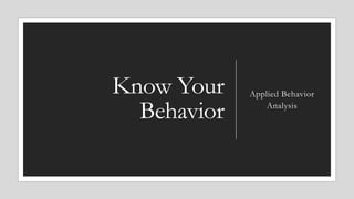 Know Your
Behavior
Applied Behavior
Analysis
 