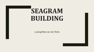 SEAGRAM
BUILDING
Ludwig Mies van der Rohe
 
