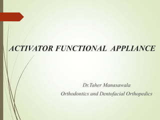 ACTIVATOR FUNCTIONAL APPLIANCE
Dr.Taher Manasawala
Orthodontics and Dentofacial Orthopedics
 