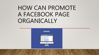 HOW CAN PROMOTE
A FACEBOOK PAGE
ORGANICALLY
 