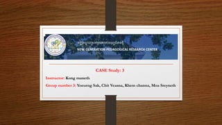 CASE Study: 3
Instructor: Kong maneth
Group number 3: Yoeurng Sak, Chit Veasna, Khem channa, Moa Sreyneth
 