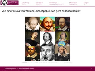 Einführung Icebreaker Werkzeuge Moderation Fragen
Auf einer Skala von William Shakespeare, wie geht es Ihnen heute?
Quelle: https://www.pinterest.de/pin/560135272395489031/
Zoomkompetenz für Workshopleiter*innen 2
 