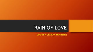 RAIN OF LOVE
LIFE WITH GRANDFATHER (Story)
 