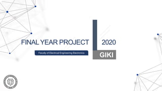 Faculty of Electrical Engineering Electronics
FINALYEAR PROJECT 2020
GIKI
 