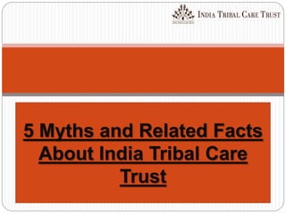 5 Myths and Related Facts
About India Tribal Care
Trust
 