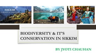 BIODIVERSITY & IT'S
CONSERVATION IN SIKKIM
BY JYOTI CHAUHAN
 