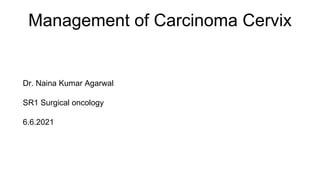 Management of Carcinoma Cervix
Dr. Naina Kumar Agarwal
SR1 Surgical oncology
6.6.2021
 