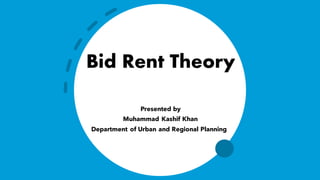 Bid Rent Theory
Presented by
Muhammad Kashif Khan
Department of Urban and Regional Planning
 