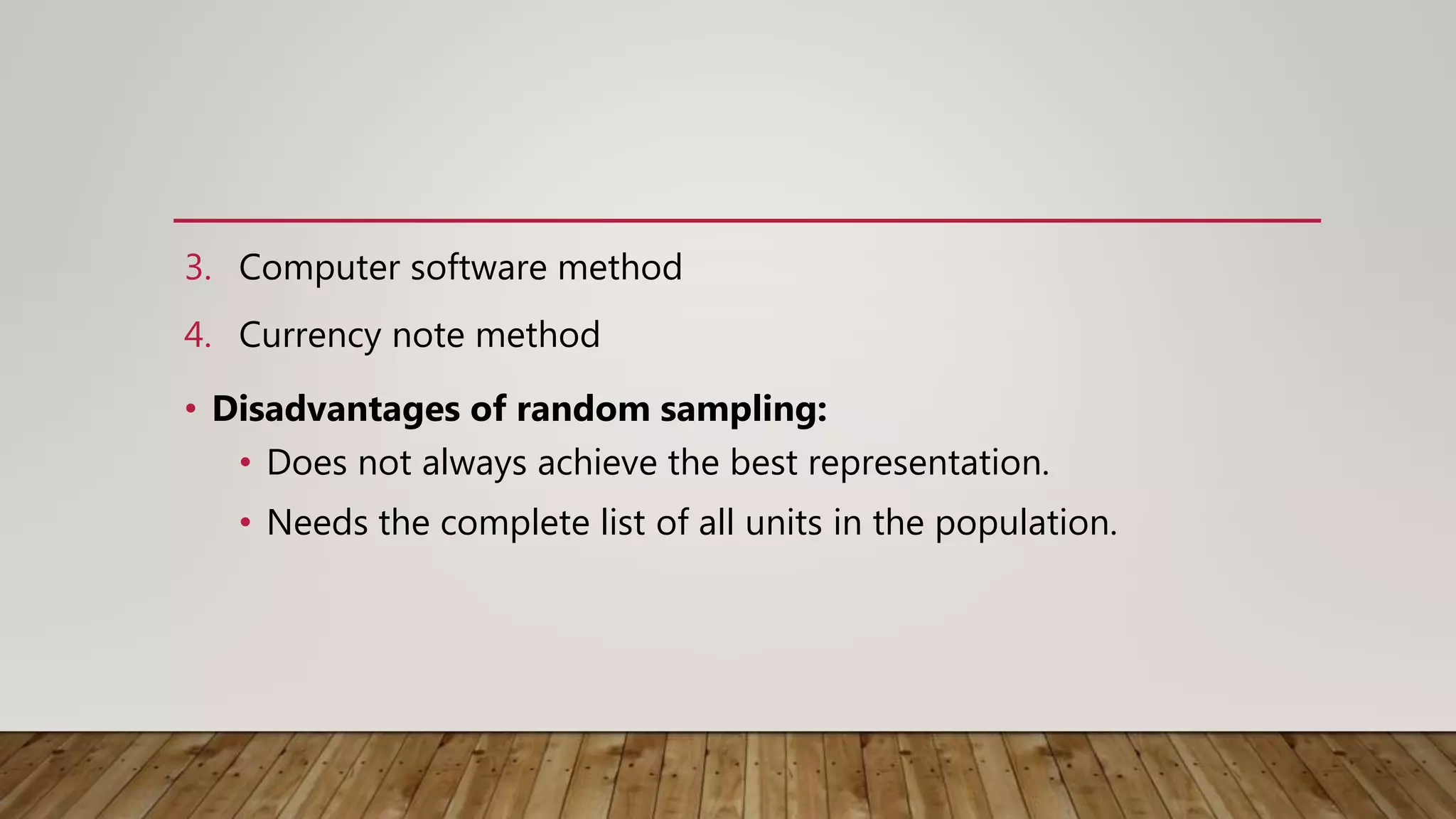 3. Computer software method
4. Currency note method
• Disadvantages of random sampling:
• Does not always achieve the best representation.
• Needs the complete list of all units in the population.
 