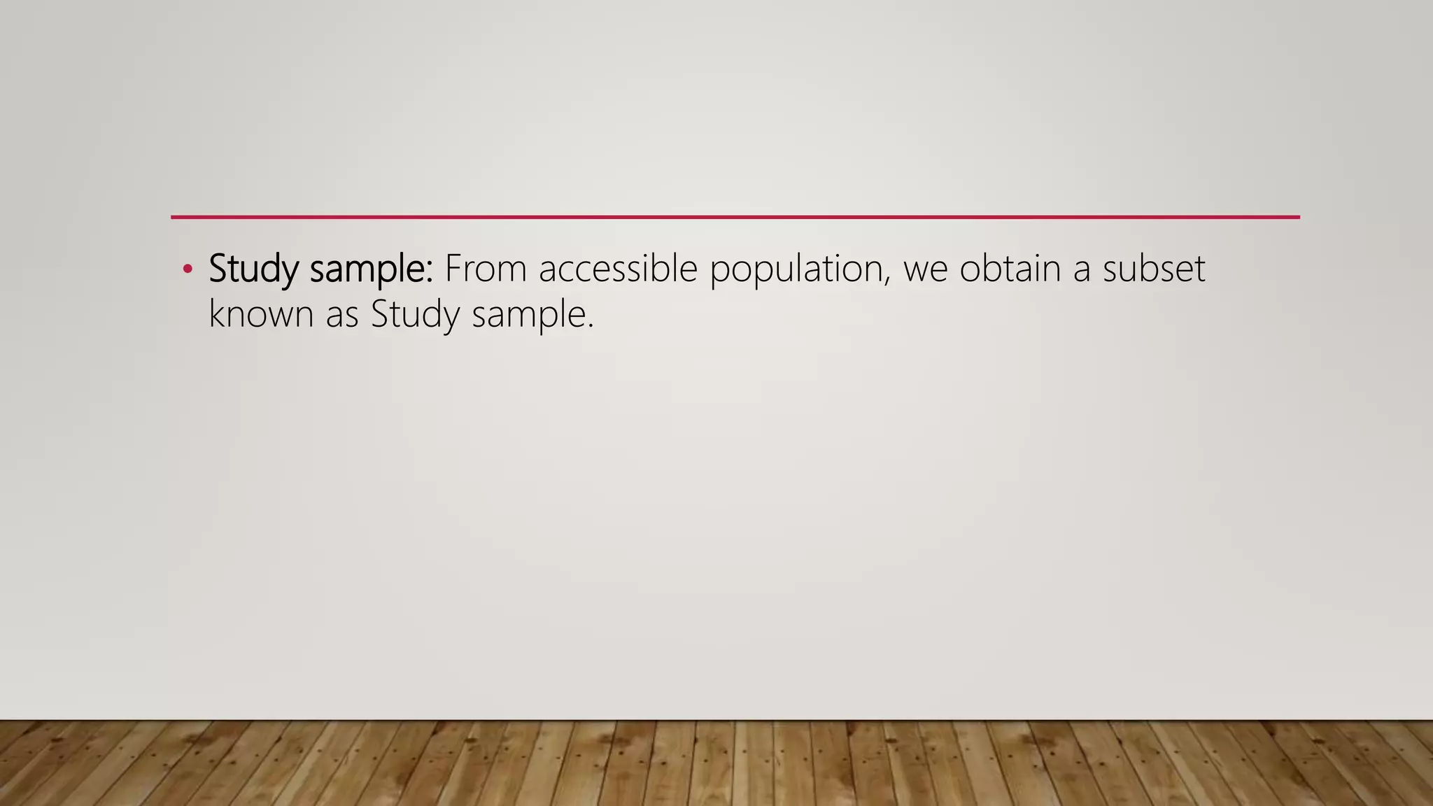 • Study sample: From accessible population, we obtain a subset
known as Study sample.
 