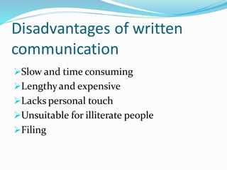 Disadvantages of written
communication
➢Slow and time consuming
➢Lengthyand expensive
➢Lacks personal touch
➢Unsuitable for illiterate people
➢Filing
 