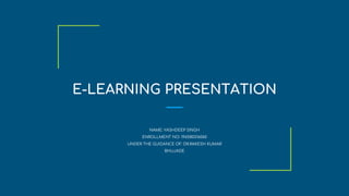 E-LEARNING PRESENTATION
NAME: YASHDEEP SINGH
ENROLLMENT NO: 196580316060
UNDER THE GUIDANCE OF: DR.RAKESH KUMAR
BHUJADE
 