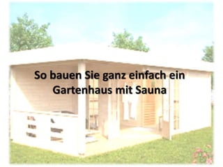 So bauen Sie ganz einfach ein
Gartenhaus mit Sauna
 