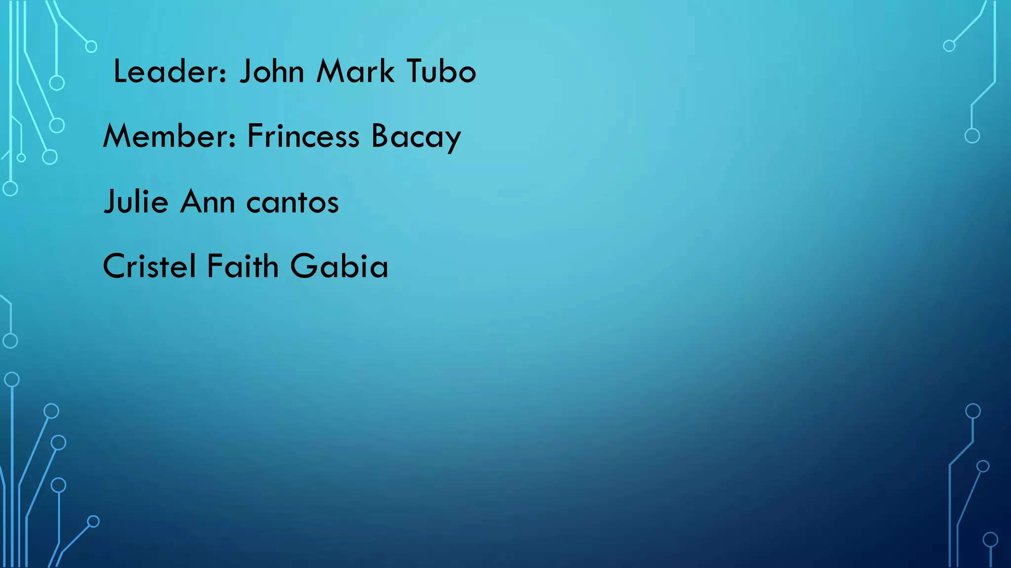Leader: John Mark Tubo
Member: Frincess Bacay
Julie Ann cantos
Cristel Faith Gabia
 