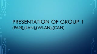 PRESENTATION OF GROUP 1
(PAN),(LAN),(WLAN),(CAN)
 