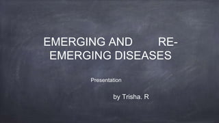EMERGING AND RE-
EMERGING DISEASES
Presentation
by Trisha. R
 