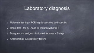 Laboratory diagnosis
Molecular testing - PCR highly sensitive and specific
Rapid test - for flu -need to confirm with PCR
Dengue - Nsi antigen - indicated for case < 5 days
Antimicrobial susceptibility testing
 