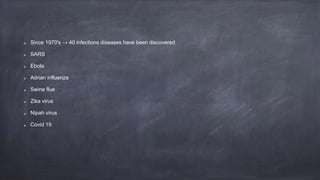 Since 1970's → 40 infections diseases have been discovered
SARS
Ebola
Adrian influenza
Swine flue
Zika virus
Nipah virus
Covid 19
 