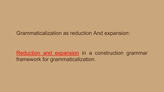Grammaticalization as reduction And expansion:
Reduction and expansion in a construction grammar
framework for grammaticalization.
 