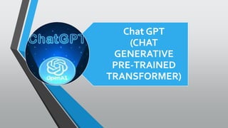 Chat GPT
(CHAT
GENERATIVE
PRE-TRAINED
TRANSFORMER)
 