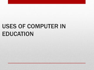 USES OF COMPUTER IN
EDUCATION
 