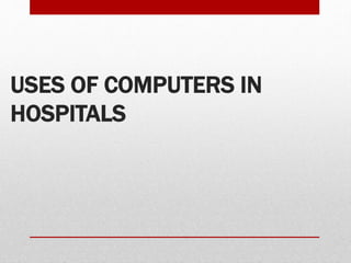 USES OF COMPUTERS IN
HOSPITALS
 