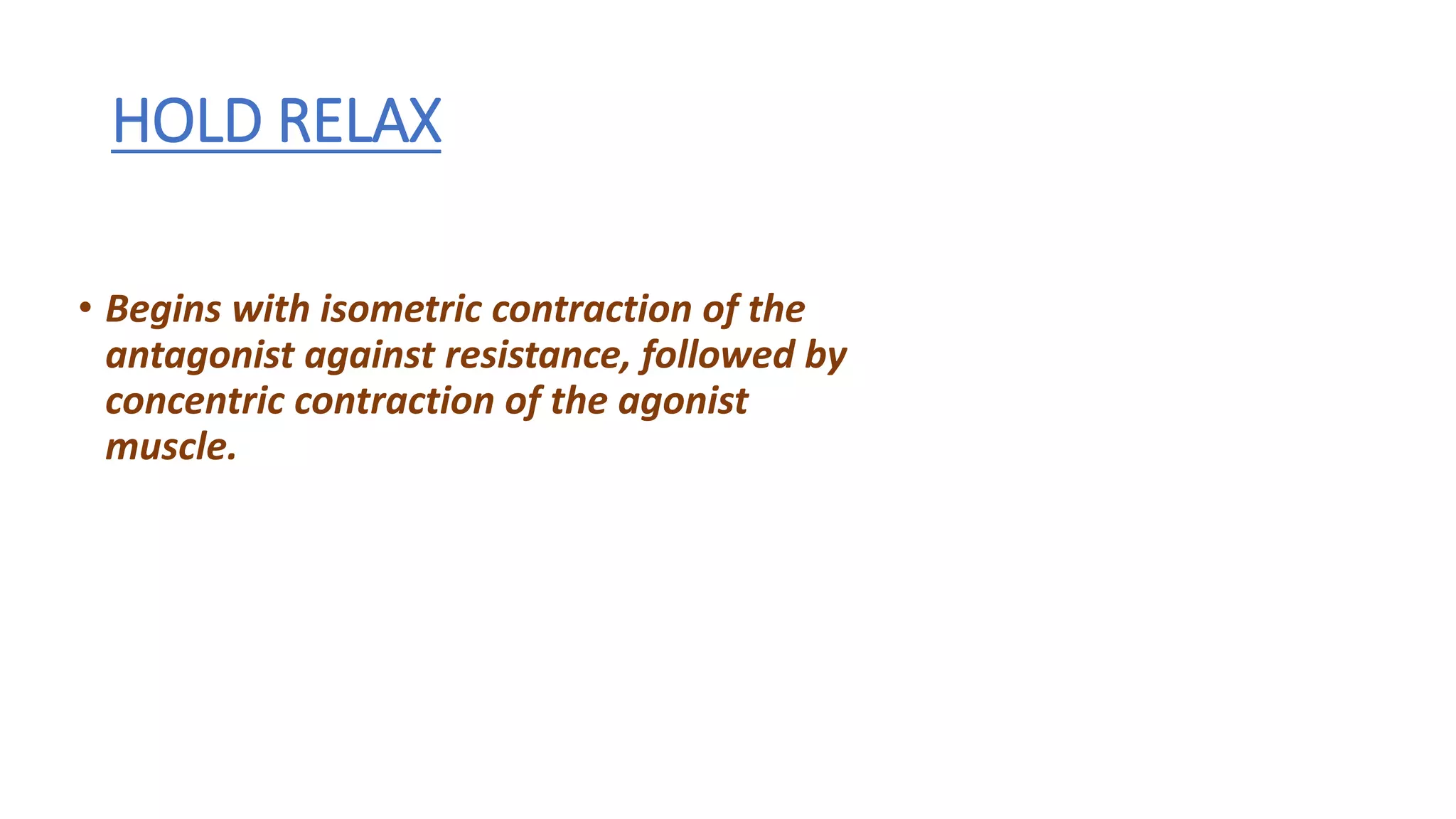 HOLD RELAX
• Begins with isometric contraction of the
antagonist against resistance, followed by
concentric contraction of the agonist
muscle.
 